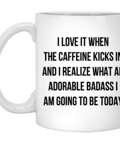 I Love It When The Caffeine Kicks In And I Realize That An Adorable Badass I Am Going To Be Today Mug, Coffee Mug, Travel Mug