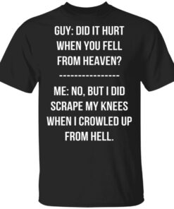 Guy Did It Hurt When You Fell From Heaven Crowled From Hell Shirt