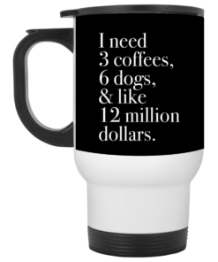 I Need 3 Coffees 6 Dogs And Like 12 Million Dollars Mug, Coffee Mug, Travel Mug