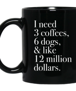 I Need 3 Coffees 6 Dogs And Like 12 Million Dollars Mug, Coffee Mug, Travel Mug