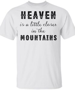 Heaven Is A Little Closer In The Mountains Shirt