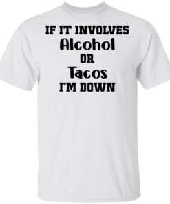 If It Involves Alcohol Or Tacos I Am Down Shirt