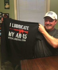Gun I Lubricate My Ar-15 With Liberal Cum T-Shirt