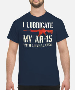 Gun I Lubricate My Ar-15 With Liberal Cum T-Shirt