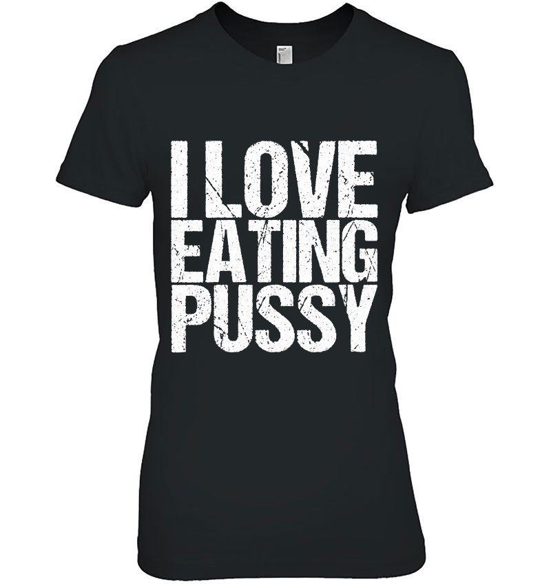 I Love Eating Pussy Funny Sexy Adult Distressed2 I Love Eating Pussy Funny Sexy Adult Distressed y-shirt, long Sleeve, hoodie