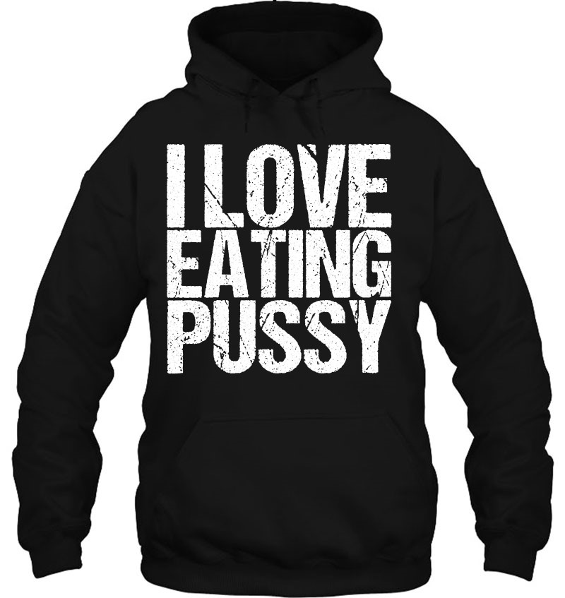 I Love Eating Pussy Funny Sexy Adult Distressed3 I Love Eating Pussy Funny Sexy Adult Distressed y-shirt, long Sleeve, hoodie