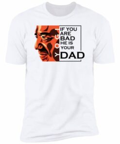 If You Are Bad He Is Your Dad Shirt, long Sleeve, hoodie