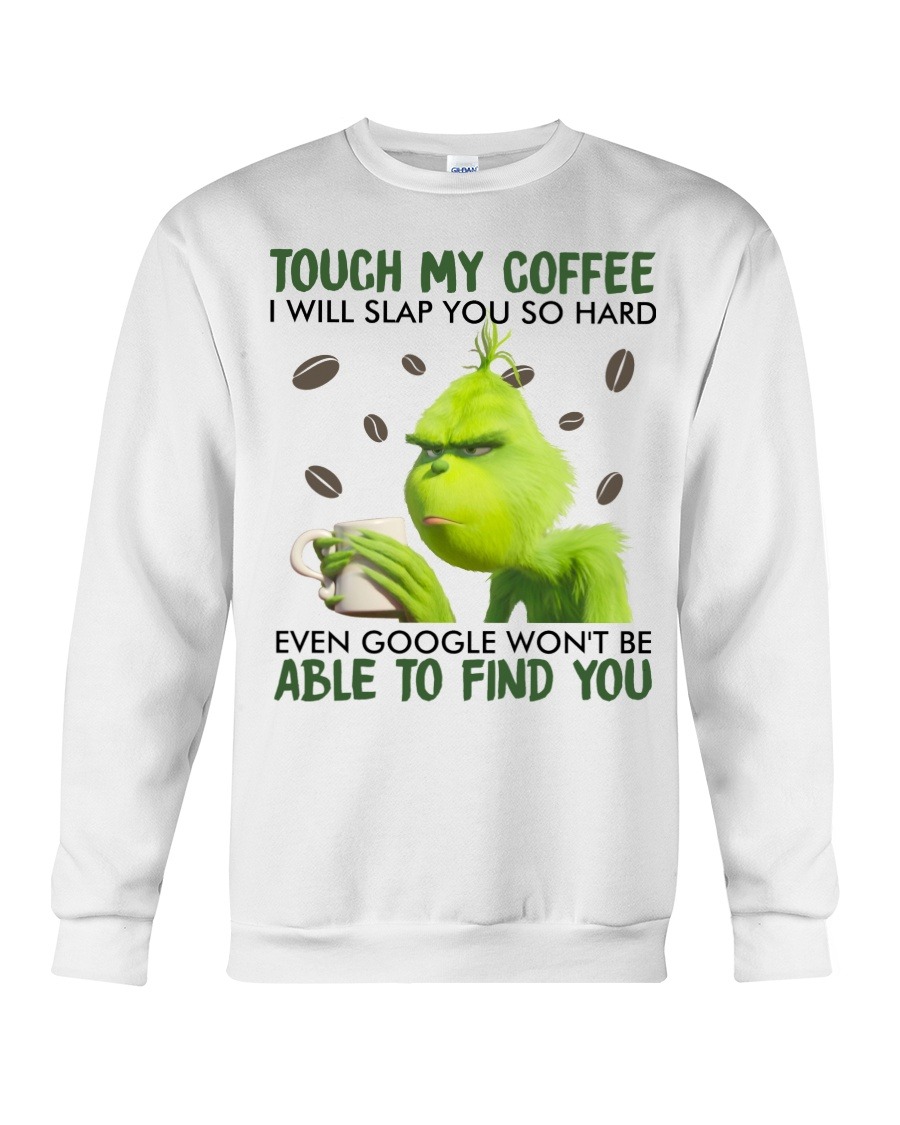 Touch my coffee I will slap you so hard even google won’t be able to find you Grinch shirt,tank top, hoodie2 Touch my coffee I will slap you so hard even google won’t be able to find you Grinch shirt,tank top long Sleeve, hoodie