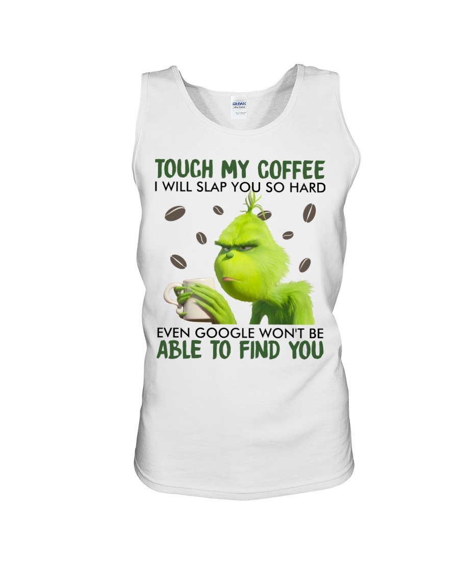 Touch my coffee I will slap you so hard even google won’t be able to find you Grinch shirt,tank top, hoodie3 Touch my coffee I will slap you so hard even google won’t be able to find you Grinch shirt,tank top long Sleeve, hoodie