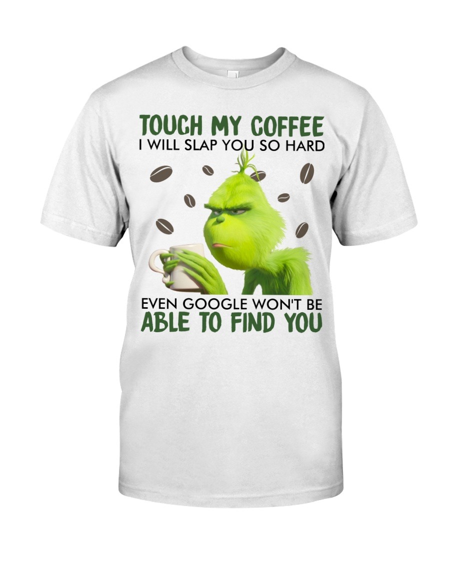 Touch my coffee I will slap you so hard even google won’t be able to find you Grinch shirt,tank top, hoodie4 Touch my coffee I will slap you so hard even google won’t be able to find you Grinch shirt,tank top long Sleeve, hoodie