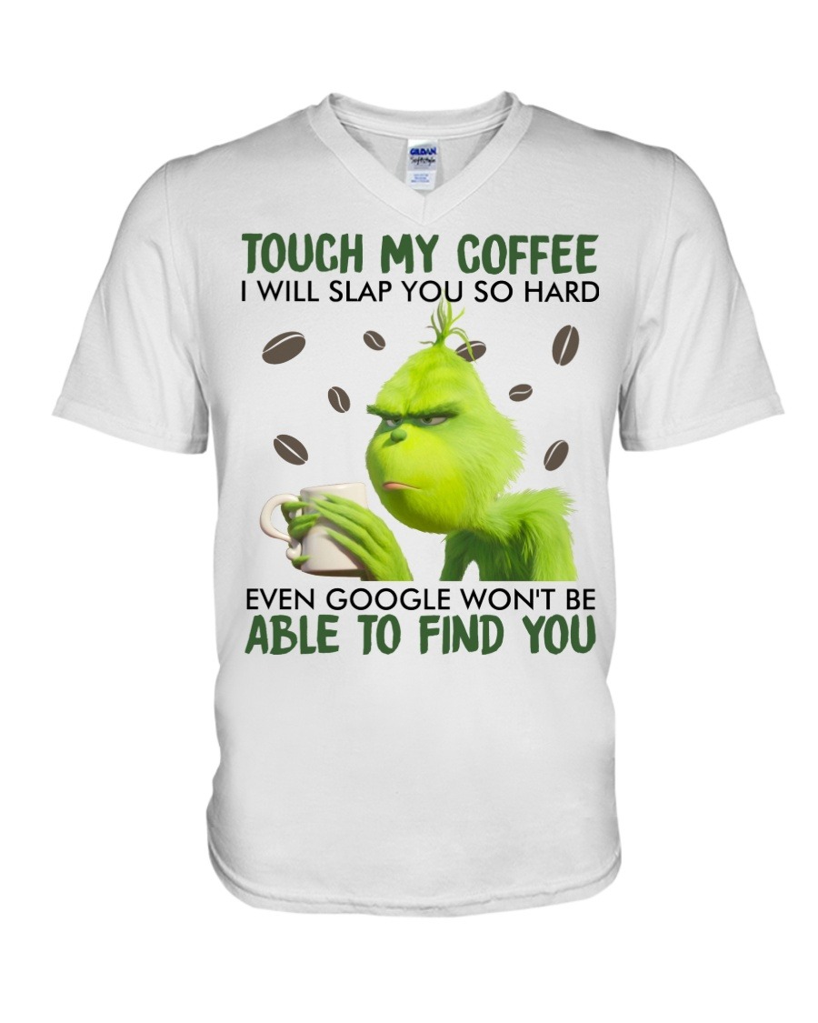 Touch my coffee I will slap you so hard even google won’t be able to find you Grinch shirt,tank top, hoodie5 Touch my coffee I will slap you so hard even google won’t be able to find you Grinch shirt,tank top long Sleeve, hoodie