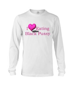 i love eating Black Pussy T-shirt, long Sleeve, hoodie