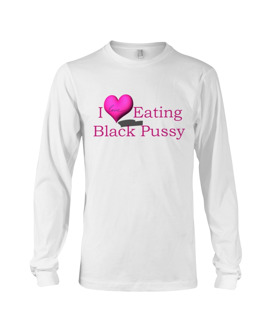 i love eating Black Pussy1 (4) i love eating Black Pussy T-shirt, long Sleeve, hoodie