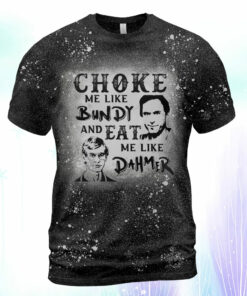 Bleach T shirt Choke Me Like Bundy And Eat Me Like Dahmer Shirt