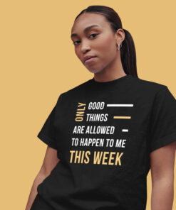Only Good things are allowed to happen to me this WEEK Ladies Tee