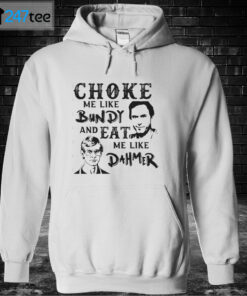 Unisex Hoodie Choke Me Like Bundy And Eat Me Like Dahmer Shirt
