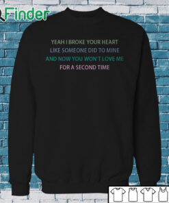 Sweatshirt Yeah I broke your heart like someone did to mine T shirt