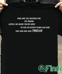 T shirt black She Said She Was 12 Who are you waiting for T shirt