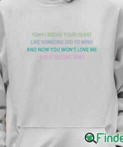 Unisex Hoodie Yeah I broke your heart like someone did to mine T shirt