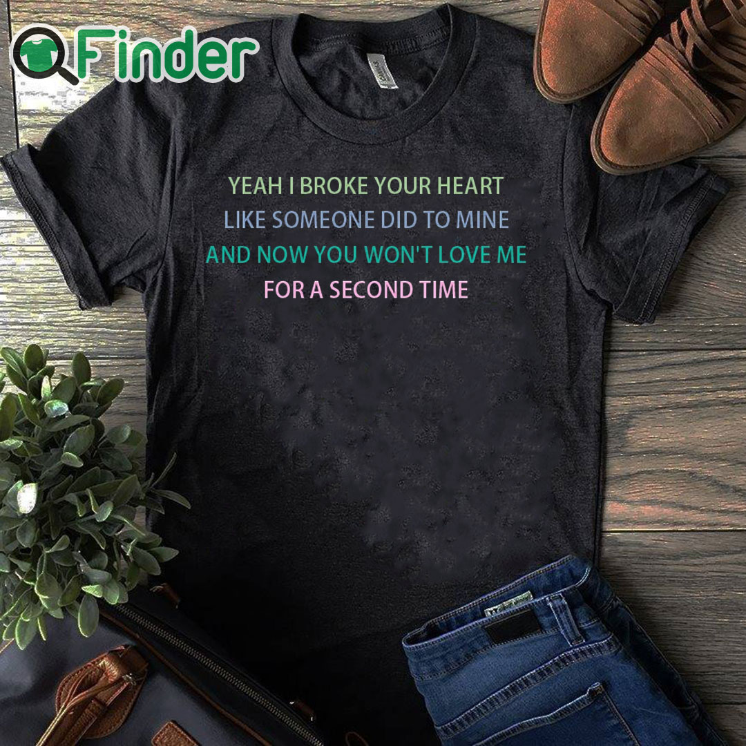 black T shirt Yeah I broke your heart like someone did to mine T shirt black T shirt Yeah I broke your heart like someone did to mine T shirt