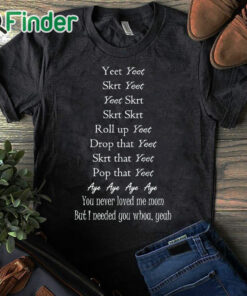 black T shirt Yeet Yeet Skrt Yeet Yeet Skrt Skrt Skrt Roll up Yeet Drop that T shirt