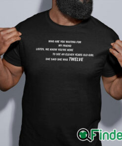 black shirt She Said She Was 12 Who are you waiting for T shirt