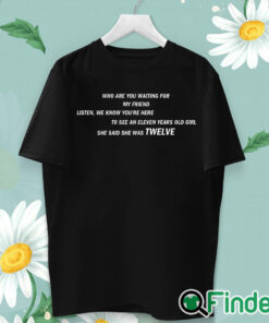 unisex T shirt She Said She Was 12 Who are you waiting for T shirt