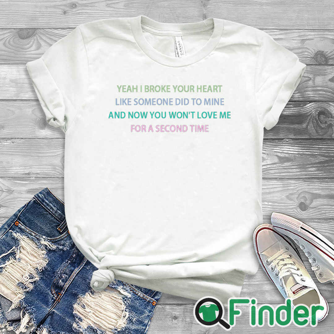 white T shirt Yeah I broke your heart like someone did to mine T shirt white T shirt Yeah I broke your heart like someone did to mine T shirt