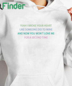 white hoodie Yeah I broke your heart like someone did to mine T shirt