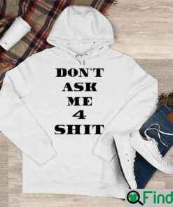 Dont Ask Me 4 Shit Shirt Hoodie