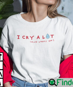 I Cry A Lot And Thats Ok Shirt