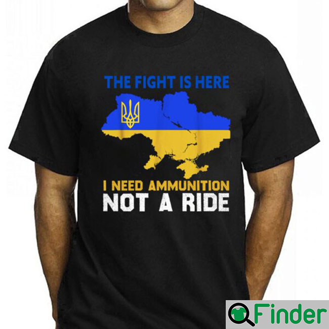 The Fight Is Here I Need Ammunition Not A Ride T Shirts The Fight Is Here I Need Ammunition Not A Ride T Shirts
