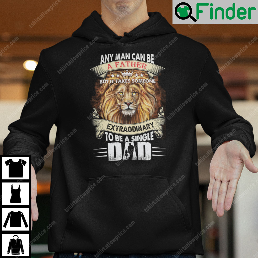Any Man Can Be A Father But It Takes Someone Extraordinary To Be A Single Hoodie Any Man Can Be A Father But It Takes Someone Extraordinary To Be A Single Hoodie