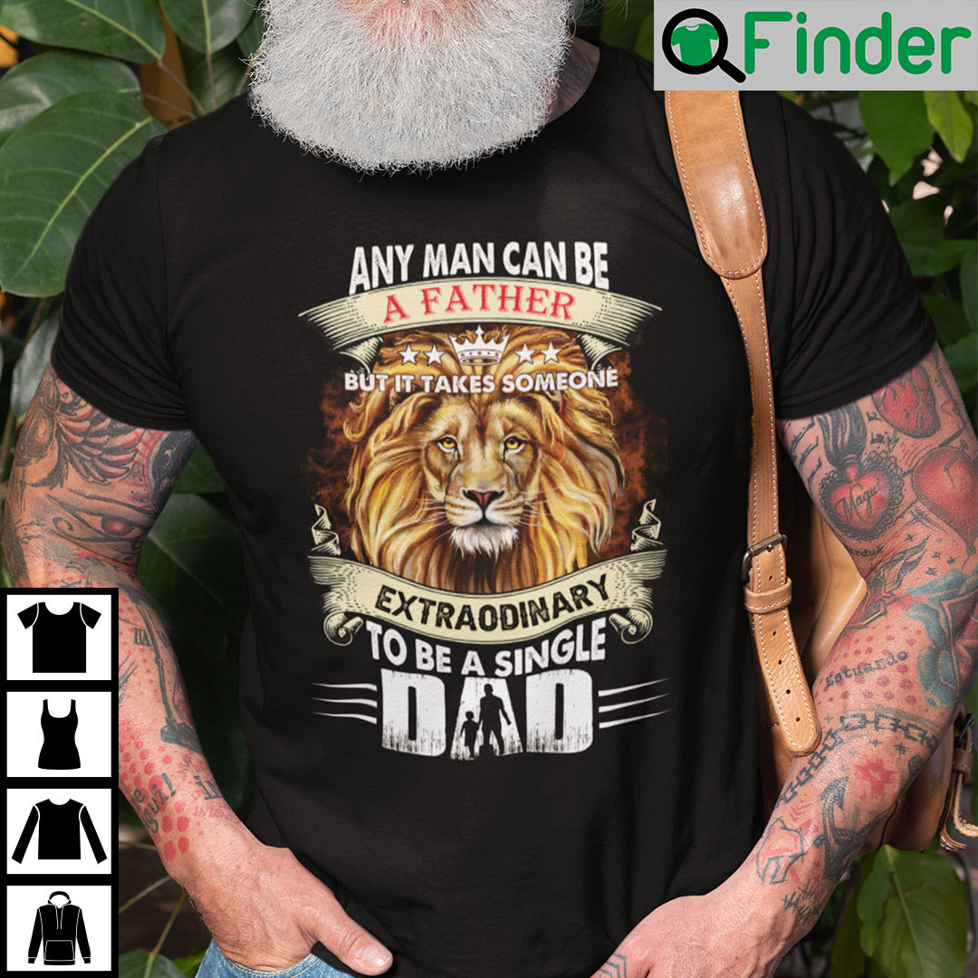 Any Man Can Be A Father But It Takes Someone Extraordinary To Be A Single T Shirt Any Man Can Be A Father But It Takes Someone Extraordinary To Be A Single T Shirt