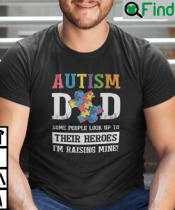 Autism Dad Some People Look Up To Their Heroes Im Raising Mine T Shirt
