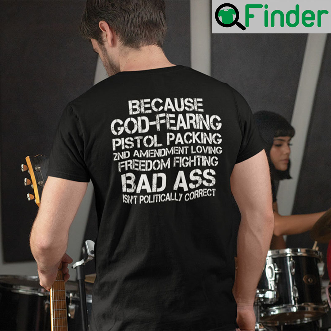 Because God Fearing Pistol Packing 2nd Amendment Loving Freedom Isnt Politically Correct Shirt Because God Fearing Pistol Packing 2nd Amendment Loving Freedom Isnt Politically Correct Shirt