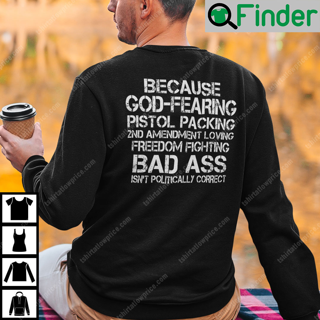 Because God Fearing Pistol Packing 2nd Amendment Loving Freedom Isnt Politically Correct Sweatshirt Because God Fearing Pistol Packing 2nd Amendment Loving Freedom Isnt Politically Correct Sweatshirt