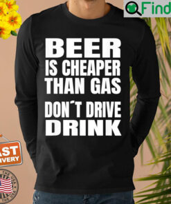 Beer Is Cheaper Than Gas Do Not Drive Drink Shirt