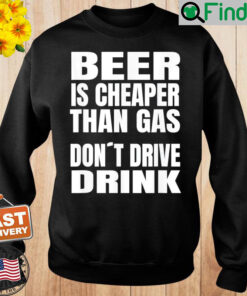 Beer Is Cheaper Than Gas Do Not Drive Drink Sweatshirt