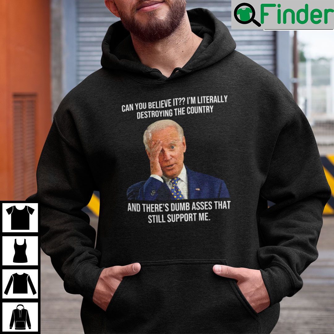 Biden Can You Believe It Im Literally Destroying The Country Hoodie Biden Can You Believe It Im Literally Destroying The Country Hoodie