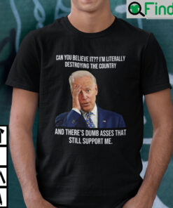 Biden Can You Believe It Im Literally Destroying The Country Shirt