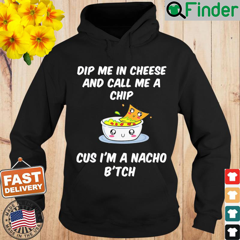 Dip Me In Cheese And Call Me A Chip Cus Im A Nacho Btch Hoodie Dip Me In Cheese And Call Me A Chip Cus Im A Nacho Btch Hoodie