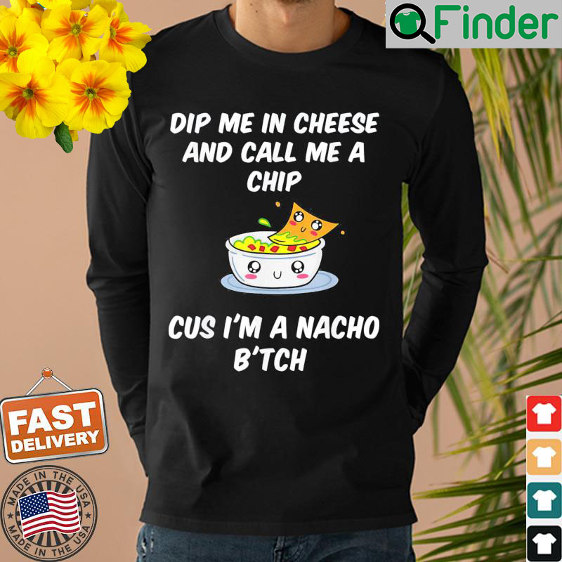 Dip Me In Cheese And Call Me A Chip Cus Im A Nacho Btch Sweatshirt Dip Me In Cheese And Call Me A Chip Cus Im A Nacho Btch Sweatshirt