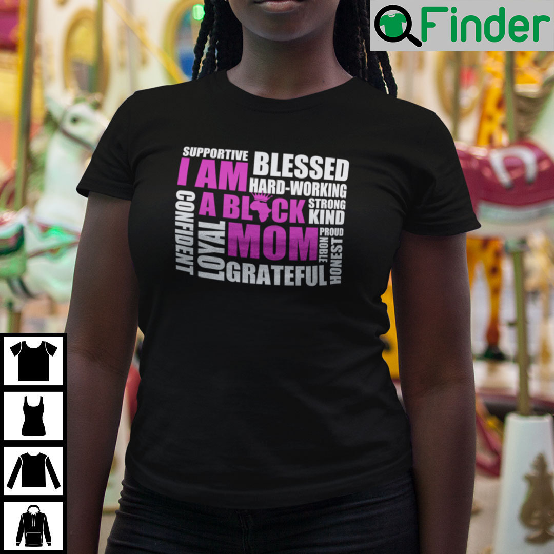 I Am A Black Mom Supportive Blessed Hard Working Strong Kind T Shirt I Am A Black Mom Supportive Blessed Hard Working Strong Kind T Shirt