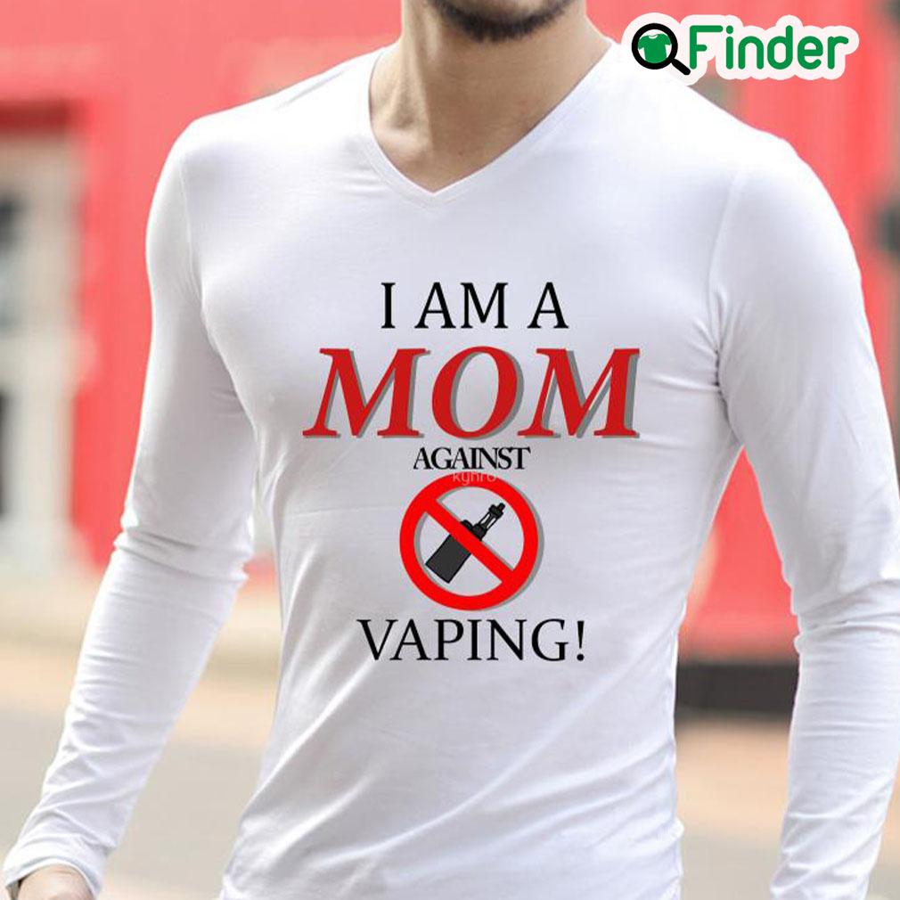I Am A Mom Against Vaping Long Sleeve I Am A Mom Against Vaping Long Sleeve