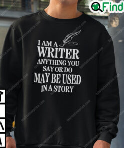 I Am A Writer Anything You Say Or Do May Be Used In A Story Sweatshirt