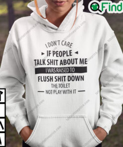 I Dont Care If People Talk Shit About Me I Was Raised To Flush Shit Down Hoodie
