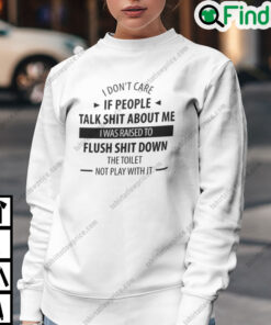 I Dont Care If People Talk Shit About Me I Was Raised To Flush Shit Down Sweatshirt