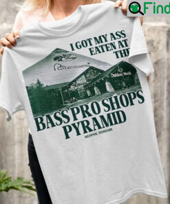 I Got My Ass Eaten At The Bass Pro Shops Pyramid T Shirt