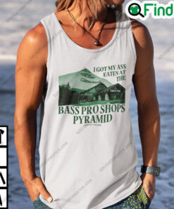 I Got My Ass Eaten At The Bass Pro Shops Pyramid Unisex Shirt